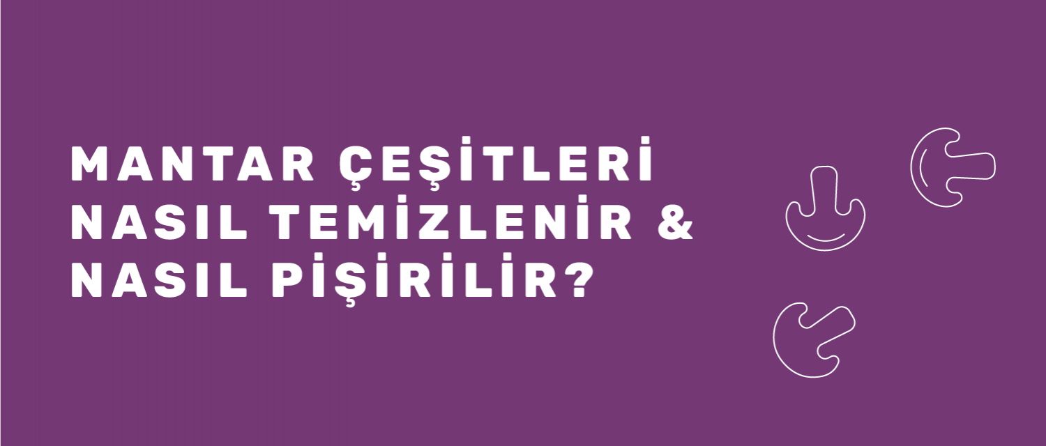 Mantar Çeşitleri, Nasıl Temizlenir ve Pişirilir?